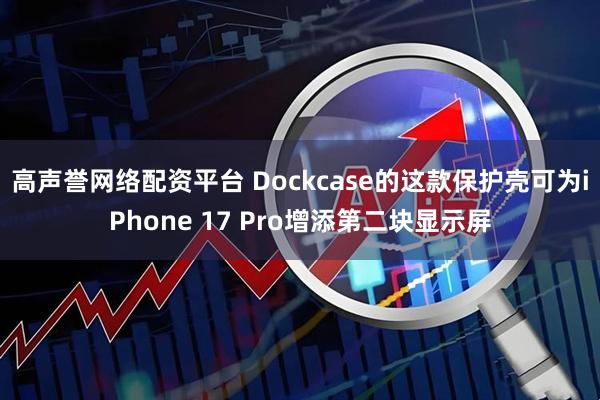 高声誉网络配资平台 Dockcase的这款保护壳可为iPhone 17 Pro增添第二块显示屏