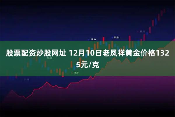 股票配资炒股网址 12月10日老凤祥黄金价格1325元/克
