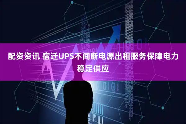 配资资讯 宿迁UPS不间断电源出租服务保障电力稳定供应