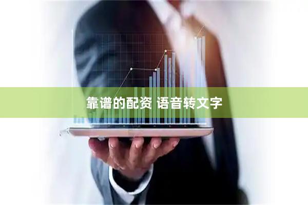 靠谱的配资 语音转文字
