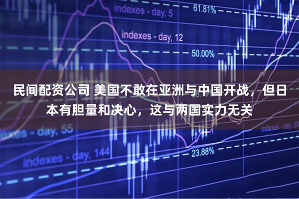 民间配资公司 美国不敢在亚洲与中国开战，但日本有胆量和决心，这与两国实力无关
