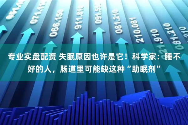 专业实盘配资 失眠原因也许是它！科学家：睡不好的人，肠道里可能缺这种“助眠剂”