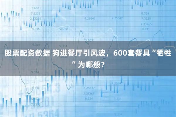 股票配资数据 狗进餐厅引风波，600套餐具“牺牲”为哪般？