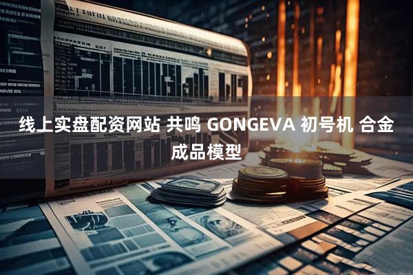 线上实盘配资网站 共鸣 GONGEVA 初号机 合金成品模型